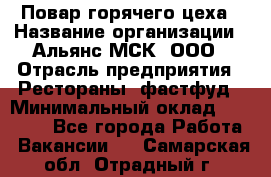 Повар горячего цеха › Название организации ­ Альянс-МСК, ООО › Отрасль предприятия ­ Рестораны, фастфуд › Минимальный оклад ­ 28 700 - Все города Работа » Вакансии   . Самарская обл.,Отрадный г.